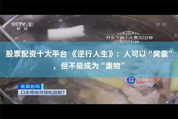 股票配资十大平台 《逆行人生》:人可以“窝囊”,但不能成为“废物”