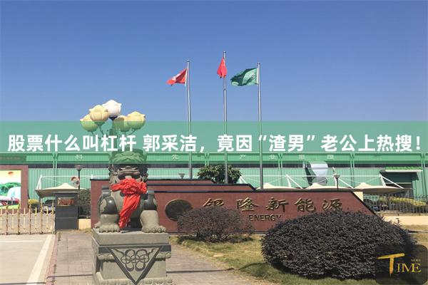 股票什么叫杠杆 郭采洁,竟因“渣男”老公上热搜!