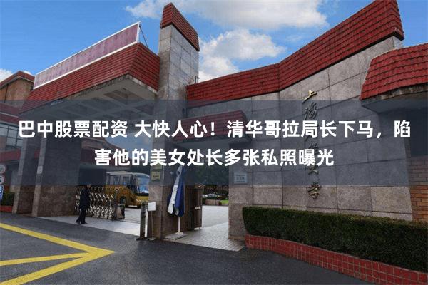 巴中股票配资 大快人心!清华哥拉局长下马,陷害他的美女处长多张私照曝光