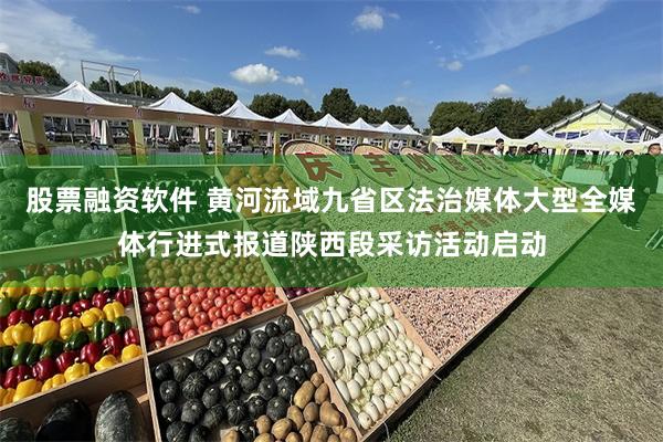 股票融资软件 黄河流域九省区法治媒体大型全媒体行进式报道陕西段采访活动启动