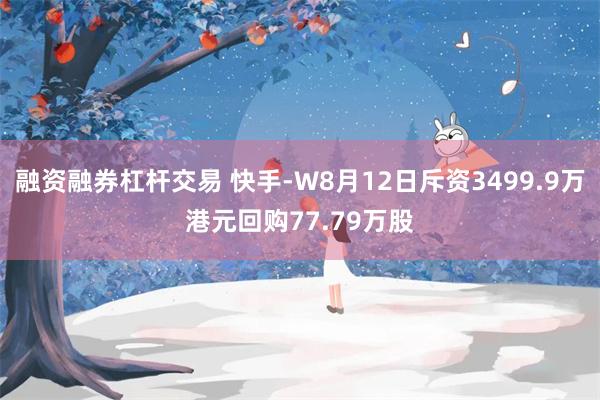 融资融券杠杆交易 快手-W8月12日斥资3499.9万港元回购77.79万股