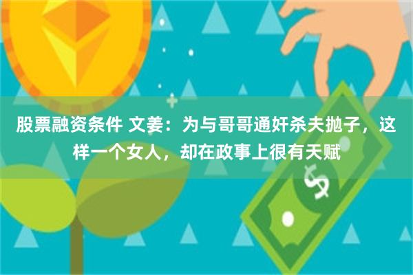 股票融资条件 文姜:为与哥哥通奸杀夫抛子,这样一个女人,却在政事上很有天赋