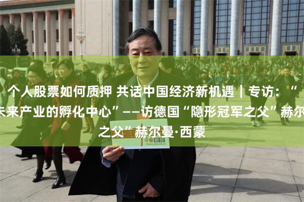 个人股票如何质押 共话中国经济新机遇|专访:“中国是未来产业的孵化中心”——访德国“隐形冠军之父”赫尔曼·西蒙