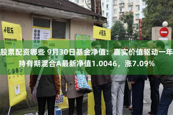 股票配资哪些 9月30日基金净值:嘉实价值驱动一年持有期混合A最新净值1.0046,涨7.09%