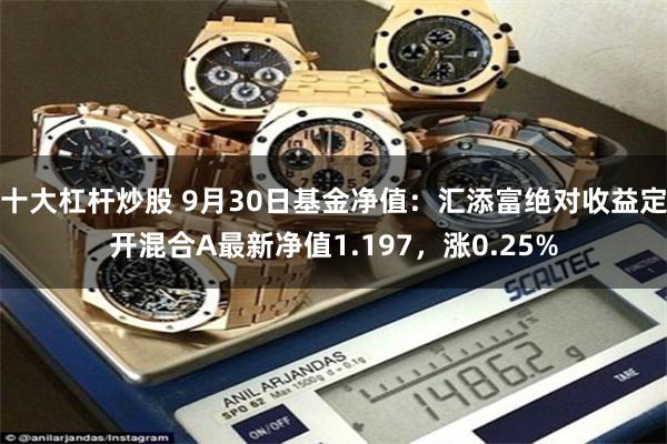 十大杠杆炒股 9月30日基金净值:汇添富绝对收益定开混合A最新净值1.197,涨0.25%