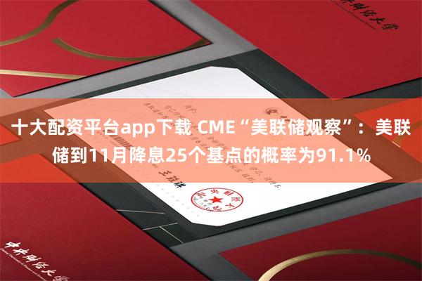 十大配资平台app下载 CME“美联储观察”:美联储到11月降息25个基点的概率为91.1%