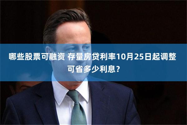 哪些股票可融资 存量房贷利率10月25日起调整 可省多少利息?
