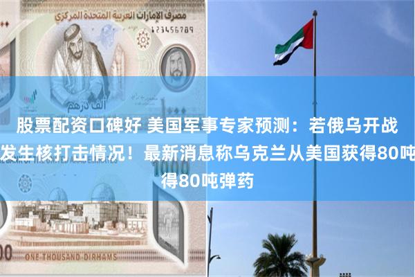 股票配资口碑好 美国军事专家预测:若俄乌开战将会发生核打击情况!最新消息称乌克兰从美国获得80吨弹药