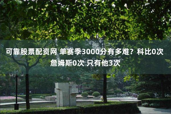 可靠股票配资网 单赛季3000分有多难？科比0次 詹姆斯0次 只有他3次