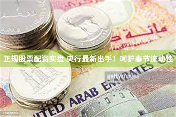 正规股票配资实盘 央行最新出手!呵护春节流动性