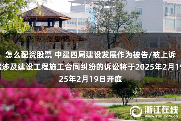 怎么配资股票 中建四局建设发展作为被告/被上诉人的1起涉及建设工程施工合同纠纷的诉讼将于2025年2月19日开庭