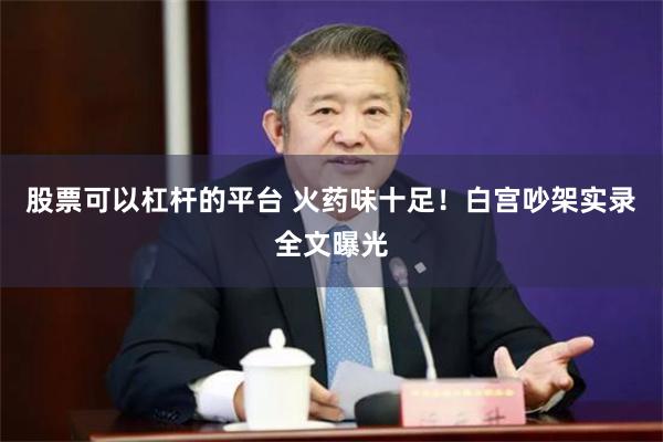 股票可以杠杆的平台 火药味十足！白宫吵架实录全文曝光