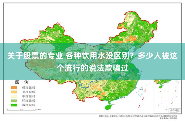 关于股票的专业 各种饮用水没区别?多少人被这个流行的说法欺骗过