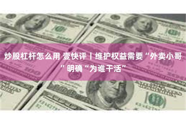 炒股杠杆怎么用 壹快评丨维护权益需要“外卖小哥”明确“为谁干活”