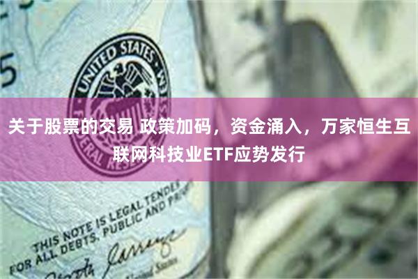 关于股票的交易 政策加码,资金涌入,万家恒生互联网科技业ETF应势发行