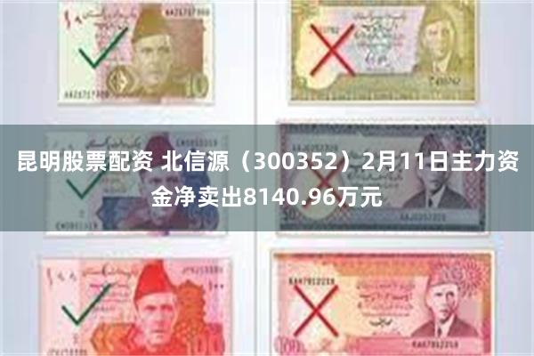 昆明股票配资 北信源(300352)2月11日主力资金净卖出8140.96万元