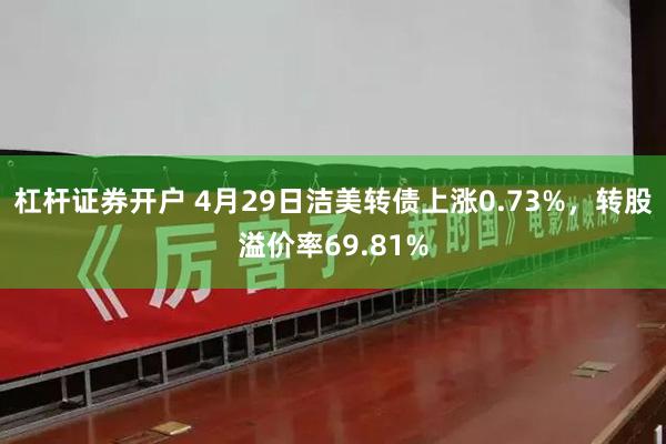 杠杆证券开户 4月29日洁美转债上涨0.73%,转股溢价率69.81%
