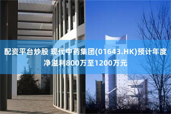 配资平台炒股 现代中药集团(01643.HK)预计年度净溢利800万至1200万元
