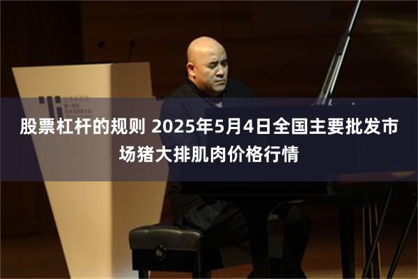 股票杠杆的规则 2025年5月4日全国主要批发市场猪大排肌肉价格行情