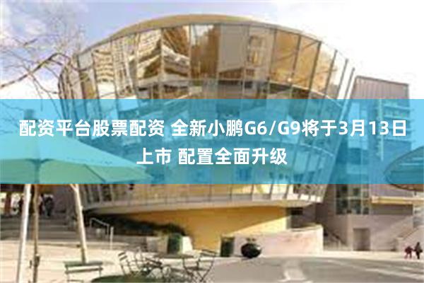 配资平台股票配资 全新小鹏G6/G9将于3月13日上市 配置全面升级