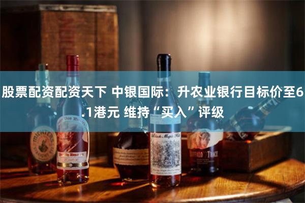 股票配资配资天下 中银国际:升农业银行目标价至6.1港元 维持“买入”评级