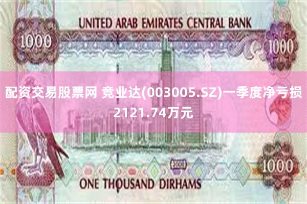 配资交易股票网 竞业达(003005.SZ)一季度净亏损2121.74万元