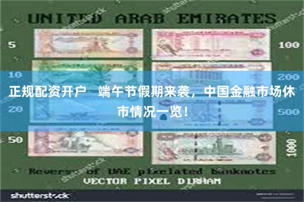正规配资开户   端午节假期来袭，中国金融市场休市情况一览！