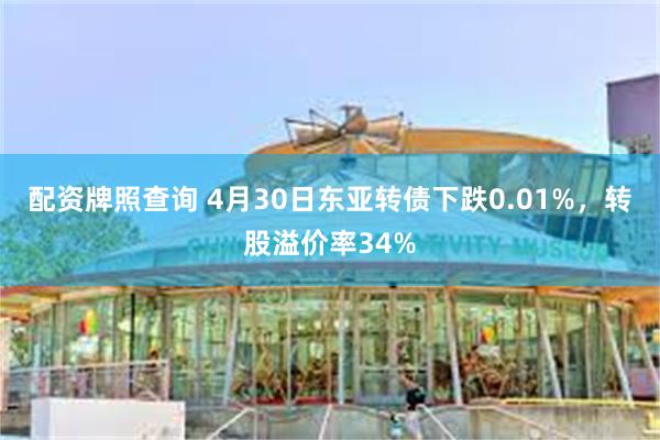 配资牌照查询 4月30日东亚转债下跌0.01%,转股溢价率34%