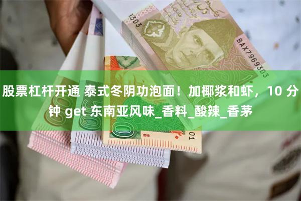 股票杠杆开通 泰式冬阴功泡面!加椰浆和虾,10 分钟 get 东南亚风味_香料_酸辣_香茅