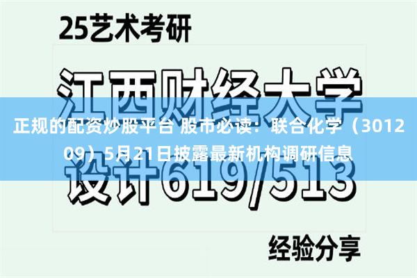 正规的配资炒股平台 股市必读：联合化学（301209）5月21日披露最新机构调研信息