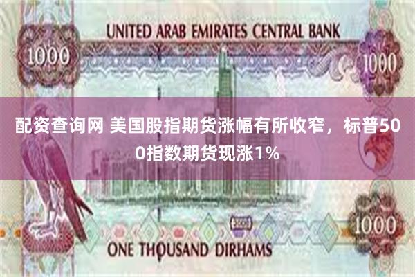 配资查询网 美国股指期货涨幅有所收窄，标普500指数期货现涨1%