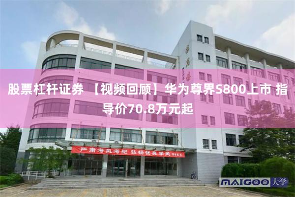 股票杠杆证券 【视频回顾】华为尊界S800上市 指导价70.8万元起