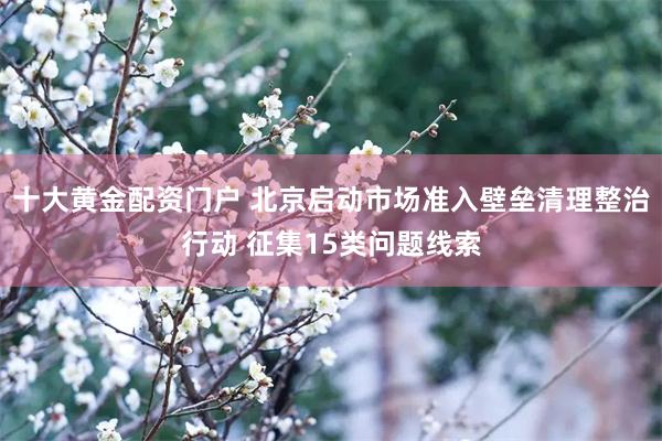 十大黄金配资门户 北京启动市场准入壁垒清理整治行动 征集15类问题线索