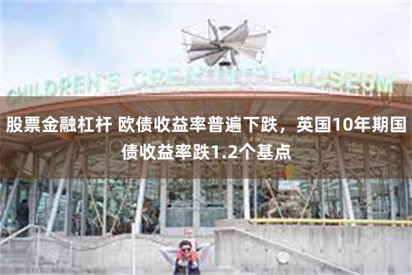 股票金融杠杆 欧债收益率普遍下跌，英国10年期国债收益率跌1.2个基点