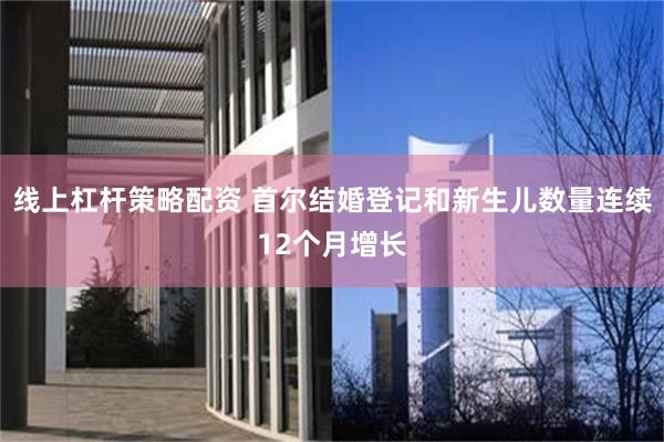 线上杠杆策略配资 首尔结婚登记和新生儿数量连续12个月增长