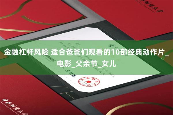 金融杠杆风险 适合爸爸们观看的10部经典动作片_电影_父亲节_女儿