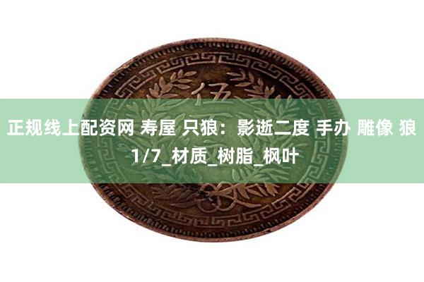 正规线上配资网 寿屋 只狼:影逝二度 手办 雕像 狼 1/7_材质_树脂_枫叶