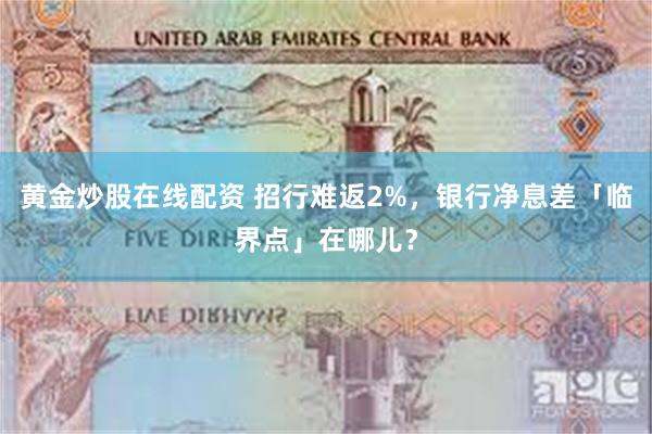 黄金炒股在线配资 招行难返2%，银行净息差「临界点」在哪儿？