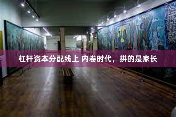 杠杆资本分配线上 内卷时代,拼的是家长