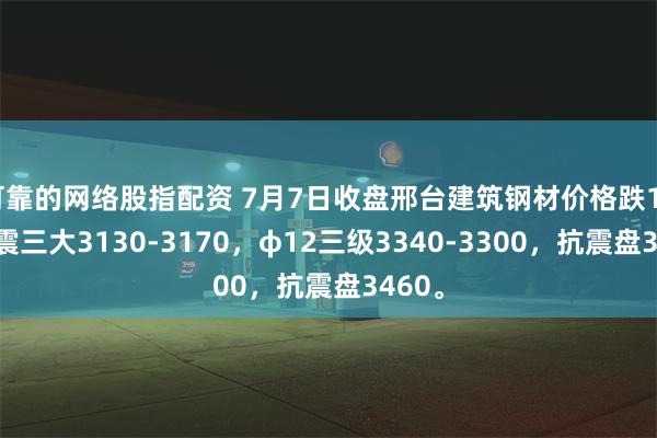 可靠的网络股指配资 7月7日收盘邢台建筑钢材价格跌10，抗震三大3130-3170，φ12三级3340-3300，抗震盘3460。