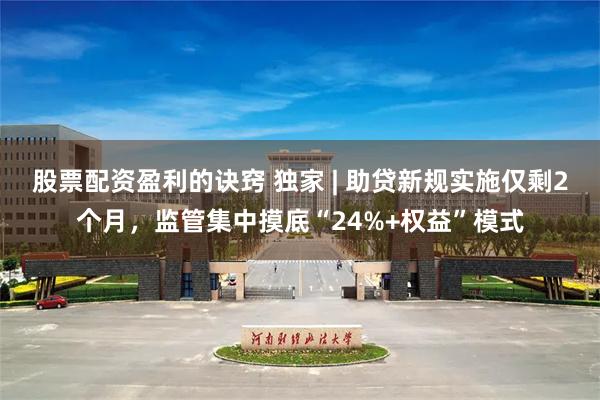 股票配资盈利的诀窍 独家 | 助贷新规实施仅剩2个月,监管集中摸底“24%+权益”模式