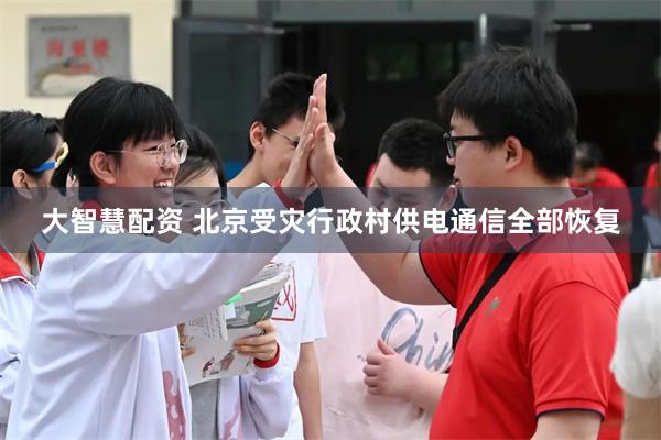 大智慧配资 北京受灾行政村供电通信全部恢复