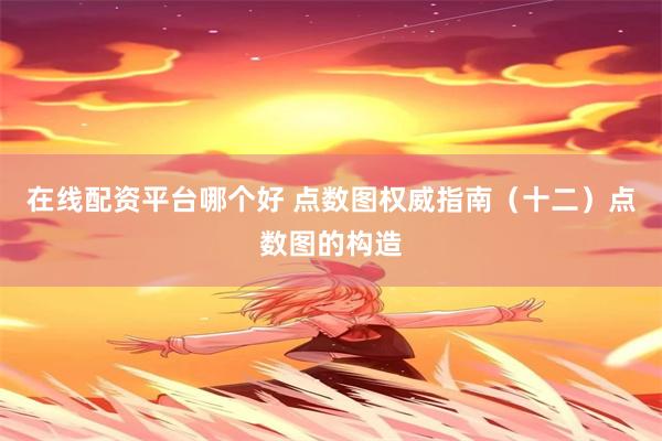 在线配资平台哪个好 点数图权威指南（十二）点数图的构造