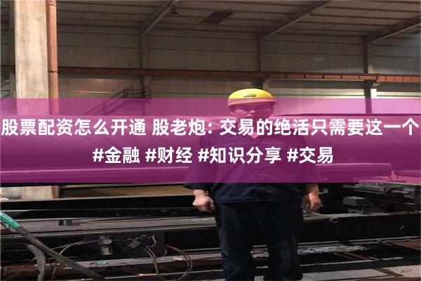 股票配资怎么开通 股老炮: 交易的绝活只需要这一个 #金融 #财经 #知识分享 #交易