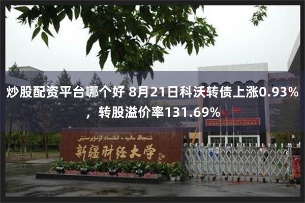 炒股配资平台哪个好 8月21日科沃转债上涨0.93%，转股溢价率131.69%