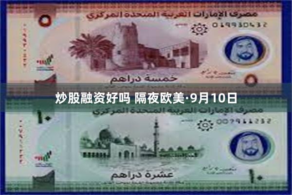 炒股融资好吗 隔夜欧美·9月10日