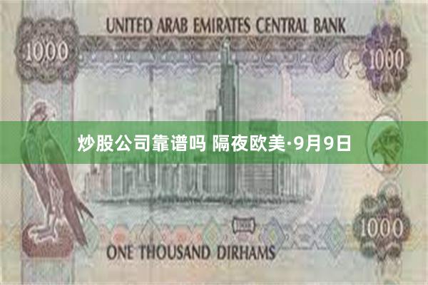 炒股公司靠谱吗 隔夜欧美·9月9日