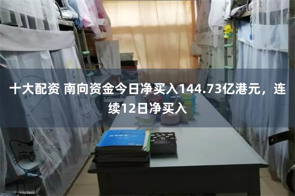 十大配资 南向资金今日净买入144.73亿港元，连续12日净买入