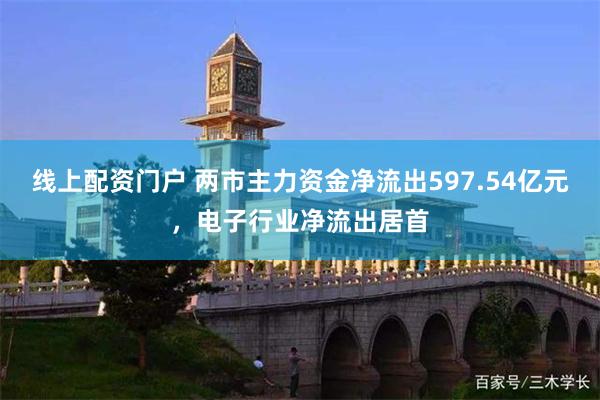 线上配资门户 两市主力资金净流出597.54亿元，电子行业净流出居首
