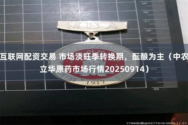 互联网配资交易 市场淡旺季转换期,酝酿为主(中农立华原药市场行情20250914)